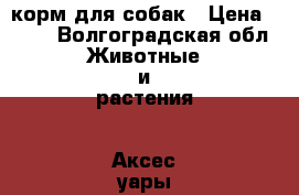 корм для собак › Цена ­ 500 - Волгоградская обл. Животные и растения » Аксесcуары и товары для животных   . Волгоградская обл.